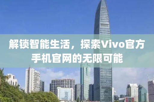 解锁智能生活，探索Vivo官方手机官网的无限可能
