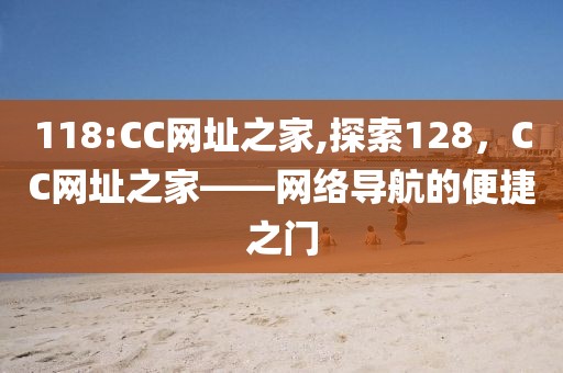118:CC网址之家,探索128，CC网址之家——网络导航的便捷之门