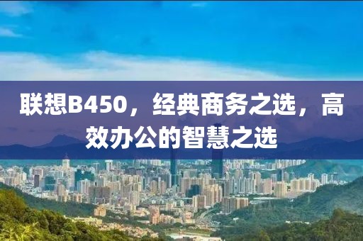 联想B450，经典商务之选，高效办公的智慧之选