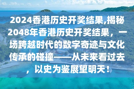 2024香港历史开奖结果,揭秘2048年香港历史开奖结果，一场跨越时代的数字奇迹与文化传承的碰撞——从未来看过去，以史为鉴展望明天！