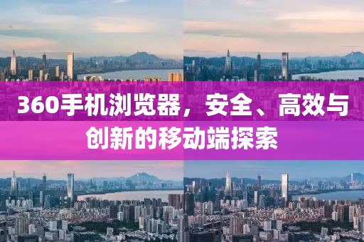 360手机浏览器，安全、高效与创新的移动端探索