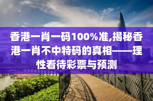 香港一肖一码100%准,揭秘香港一肖不中特码的真相——理性看待彩票与预测