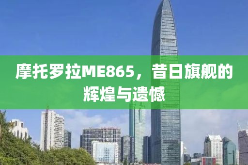 摩托罗拉ME865，昔日旗舰的辉煌与遗憾