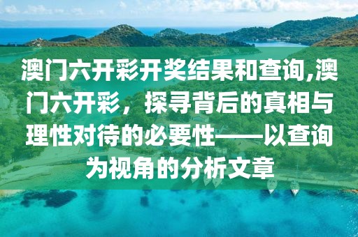 澳门六开彩开奖结果和查询,澳门六开彩，探寻背后的真相与理性对待的必要性——以查询为视角的分析文章