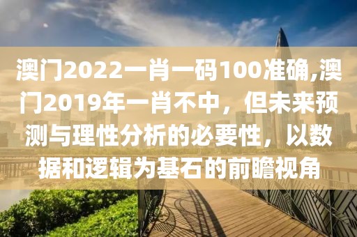 澳门2022一肖一码100准确,澳门2019年一肖不中，但未来预测与理性分析的必要性，以数据和逻辑为基石的前瞻视角