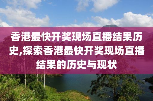 香港最快开奖现场直播结果历史,探索香港最快开奖现场直播结果的历史与现状