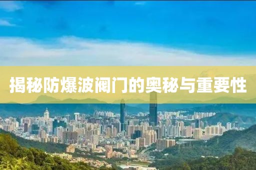 揭秘防爆波阀门的奥秘与重要性