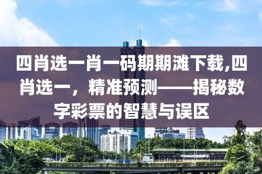 四肖选一肖一码期期滩下载,四肖选一，精准预测——揭秘数字彩票的智慧与误区