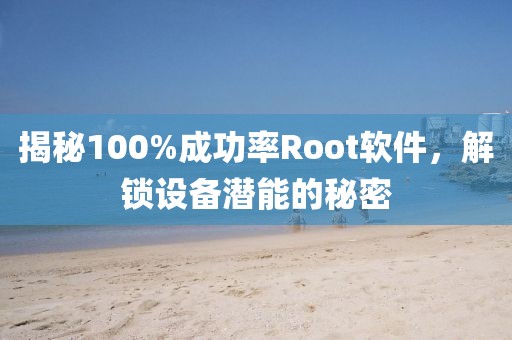 揭秘100%成功率Root软件，解锁设备潜能的秘密