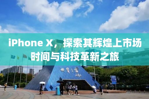iPhone X，探索其辉煌上市场时间与科技革新之旅