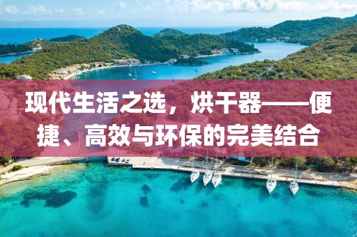 现代生活之选，烘干器——便捷、高效与环保的完美结合