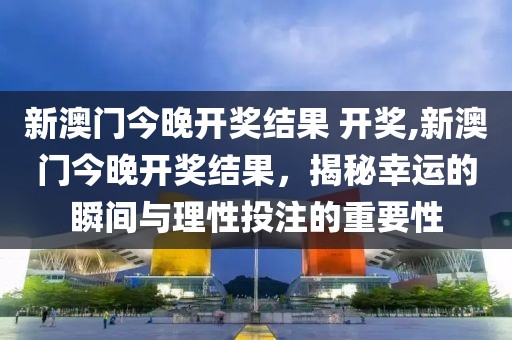新澳门今晚开奖结果 开奖,新澳门今晚开奖结果，揭秘幸运的瞬间与理性投注的重要性
