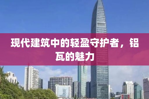 现代建筑中的轻盈守护者，铝瓦的魅力