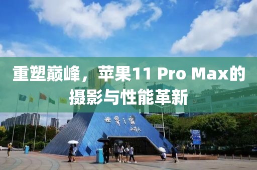 重塑巅峰，苹果11 Pro Max的摄影与性能革新