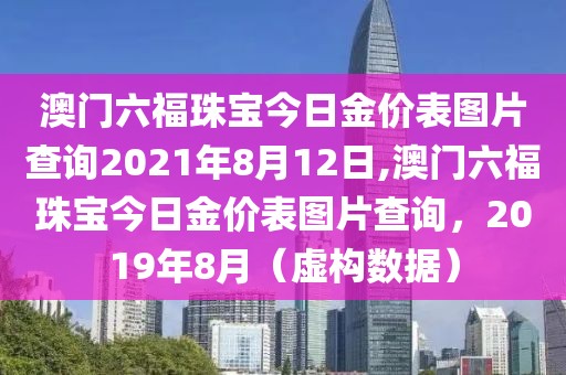 澳门六福珠宝今日金价表图片查询2021年8月12日,澳门六福珠宝今日金价表图片查询，2019年8月（虚构数据）