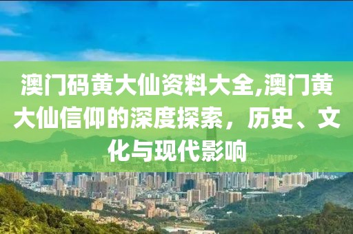 澳门码黄大仙资料大全,澳门黄大仙信仰的深度探索，历史、文化与现代影响