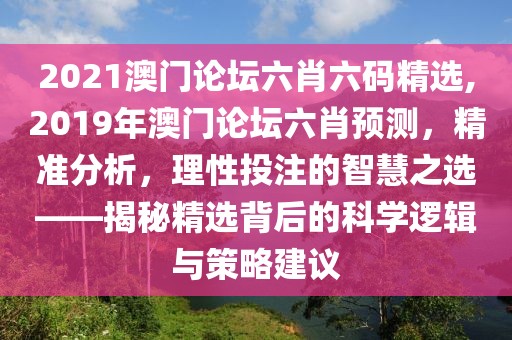 2021澳门论坛六肖六码精选,2019年澳门论坛六肖预测，精准分析，理性投注的智慧之选——揭秘精选背后的科学逻辑与策略建议