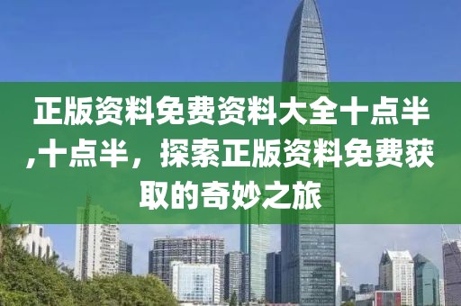 正版资料免费资料大全十点半,十点半，探索正版资料免费获取的奇妙之旅