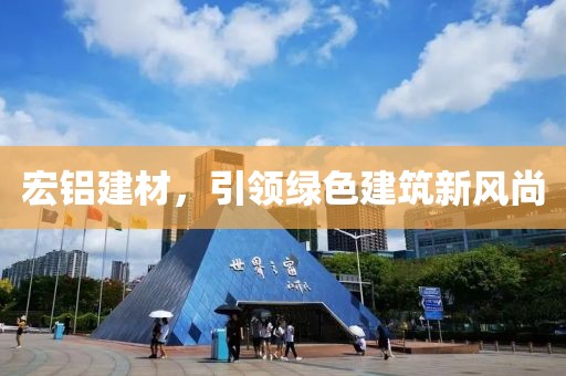 宏铝建材，引领绿色建筑新风尚