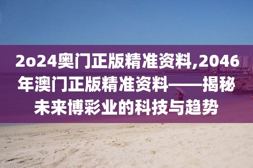 2o24奥门正版精准资料,2046年澳门正版精准资料——揭秘未来博彩业的科技与趋势