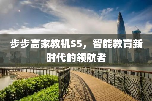 步步高家教机S5，智能教育新时代的领航者