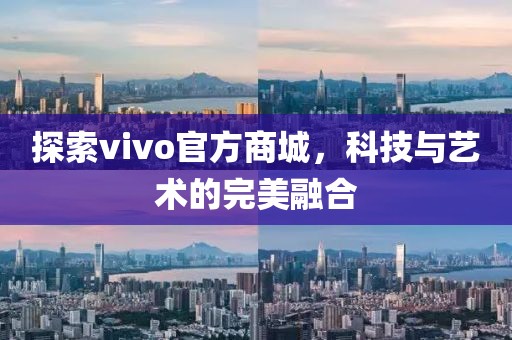 探索vivo官方商城，科技与艺术的完美融合