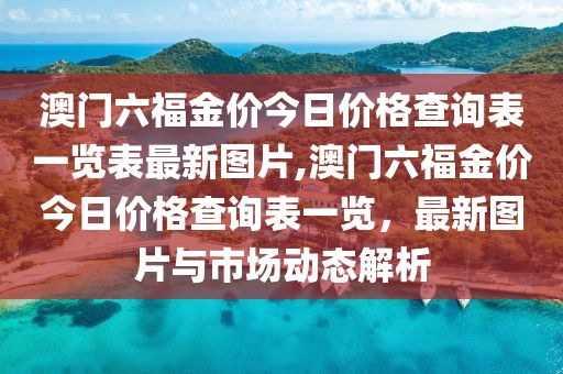 澳门六福金价今日价格查询表一览表最新图片,澳门六福金价今日价格查询表一览，最新图片与市场动态解析
