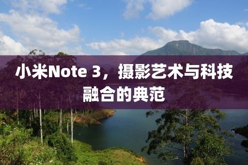 小米Note 3，摄影艺术与科技融合的典范