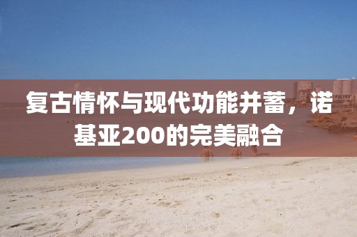 复古情怀与现代功能并蓄，诺基亚200的完美融合