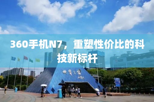360手机N7，重塑性价比的科技新标杆