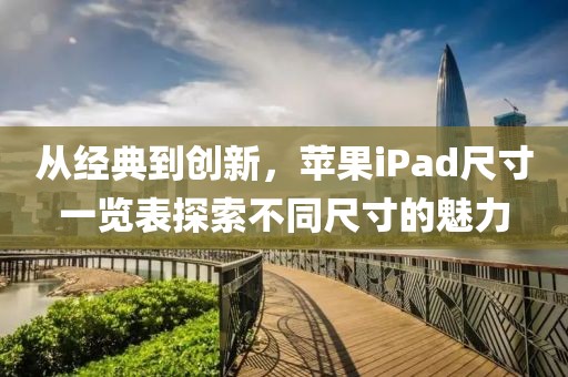 从经典到创新，苹果iPad尺寸一览表探索不同尺寸的魅力