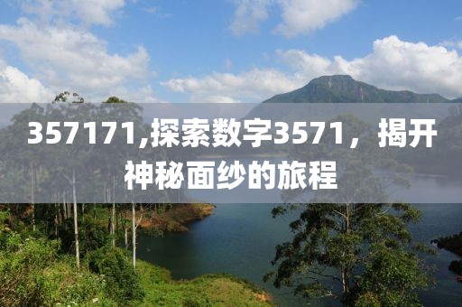 357171,探索数字3571，揭开神秘面纱的旅程