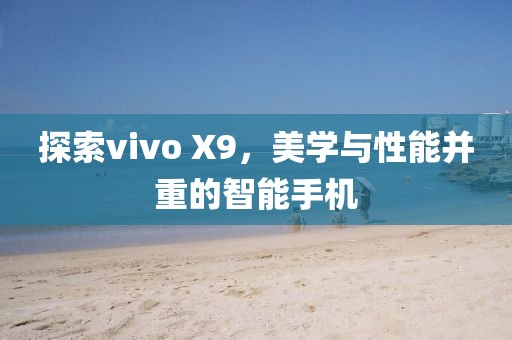 探索vivo X9，美学与性能并重的智能手机