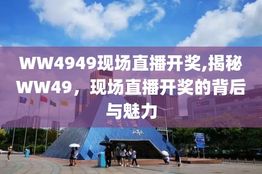 WW4949现场直播开奖,揭秘WW49，现场直播开奖的背后与魅力