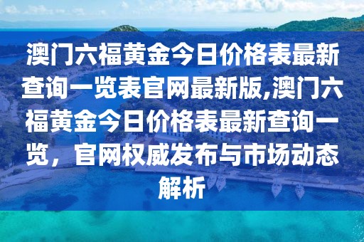 澳门六福黄金今日价格表最新查询一览表官网最新版,澳门六福黄金今日价格表最新查询一览，官网权威发布与市场动态解析
