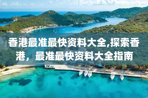 香港最准最快资料大全,探索香港，最准最快资料大全指南