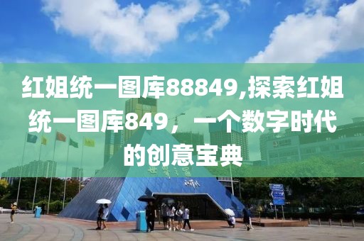 红姐统一图库88849,探索红姐统一图库849，一个数字时代的创意宝典