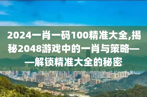 2024一肖一码100精准大全,揭秘2048游戏中的一肖与策略——解锁精准大全的秘密