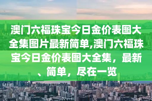 澳门六福珠宝今日金价表图大全集图片最新简单,澳门六福珠宝今日金价表图大全集，最新、简单，尽在一览
