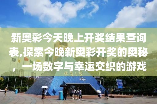 新奥彩今天晚上开奖结果查询表,探索今晚新奥彩开奖的奥秘，一场数字与幸运交织的游戏