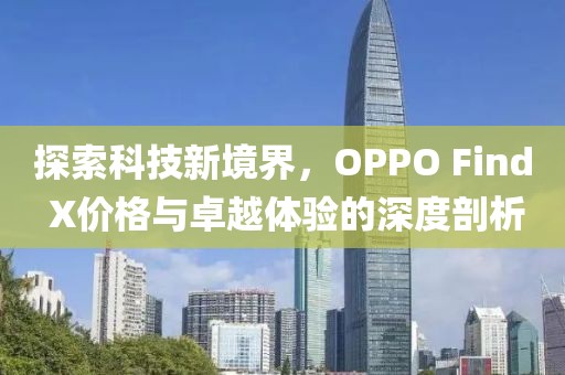 探索科技新境界，OPPO Find X价格与卓越体验的深度剖析