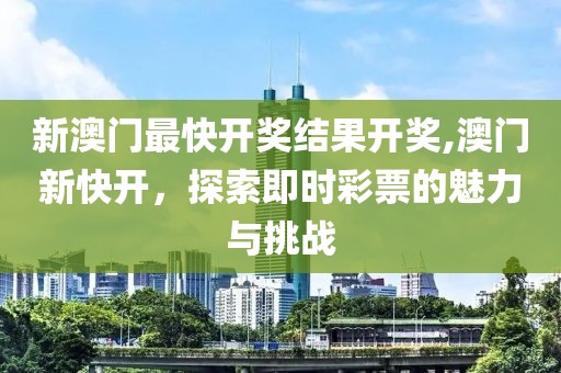 新澳门最快开奖结果开奖,澳门新快开，探索即时彩票的魅力与挑战