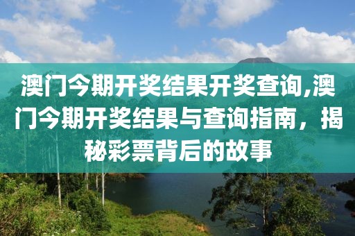 澳门今期开奖结果开奖查询,澳门今期开奖结果与查询指南，揭秘彩票背后的故事