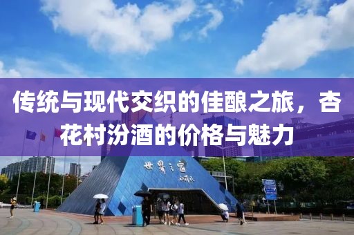 传统与现代交织的佳酿之旅，杏花村汾酒的价格与魅力