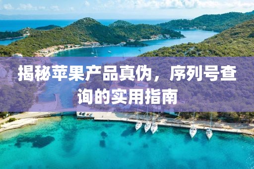揭秘苹果产品真伪，序列号查询的实用指南
