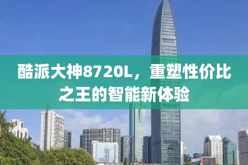 酷派大神8720L，重塑性价比之王的智能新体验