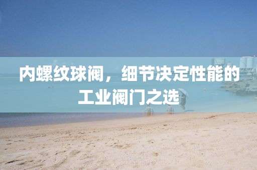 内螺纹球阀，细节决定性能的工业阀门之选