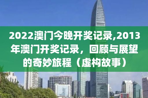 2022澳门今晚开奖记录,2013年澳门开奖记录，回顾与展望的奇妙旅程（虚构故事）