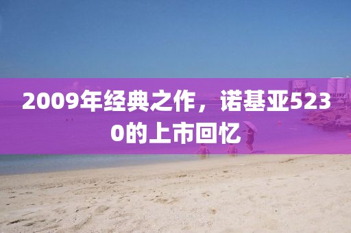2009年经典之作，诺基亚5230的上市回忆