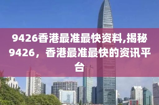 9426香港最准最快资料,揭秘9426，香港最准最快的资讯平台
